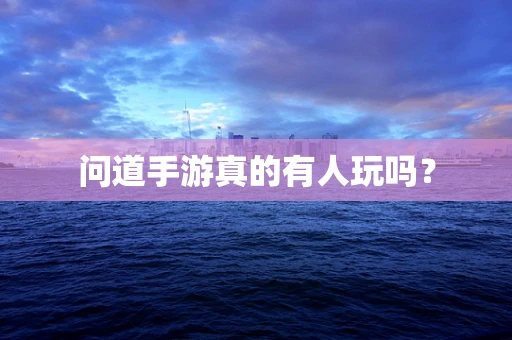 问道手游真的有人玩吗？