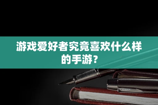 游戏爱好者究竟喜欢什么样的手游？
