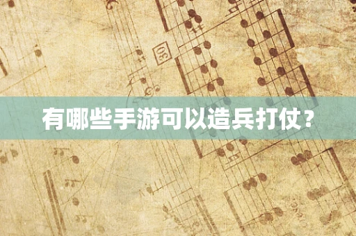 有哪些手游可以造兵打仗？