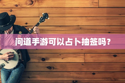 问道手游可以占卜抽签吗？