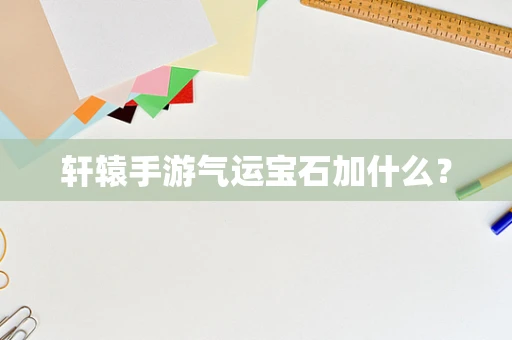 轩辕手游气运宝石加什么？