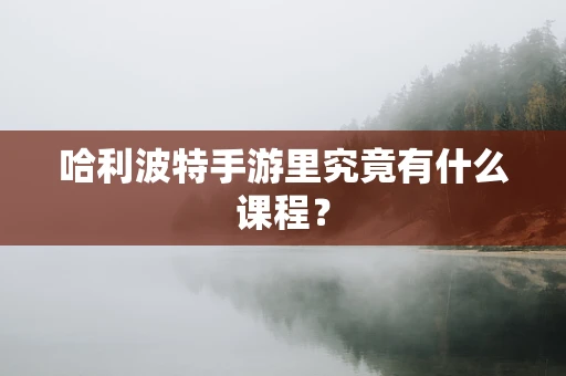 哈利波特手游里究竟有什么课程？