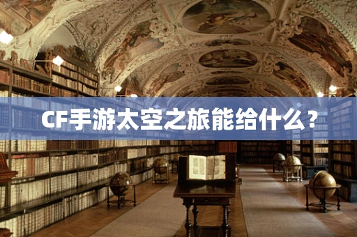 CF手游太空之旅能给什么？