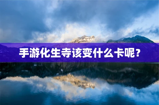 手游化生寺该变什么卡呢？