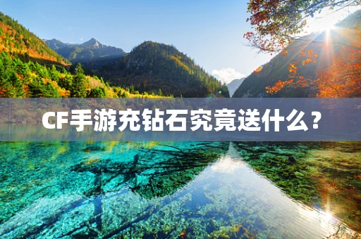 CF手游充钻石究竟送什么？
