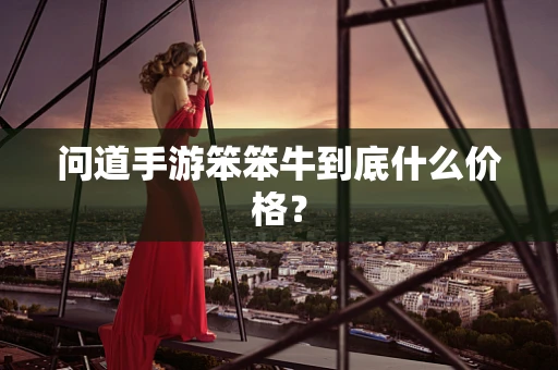 问道手游笨笨牛到底什么价格？