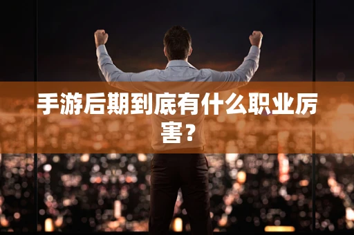 手游后期到底有什么职业厉害？