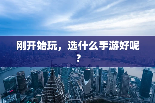 刚开始玩，选什么手游好呢？
