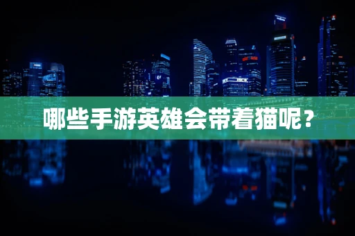 哪些手游英雄会带着猫呢？