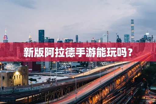 新版阿拉德手游能玩吗？