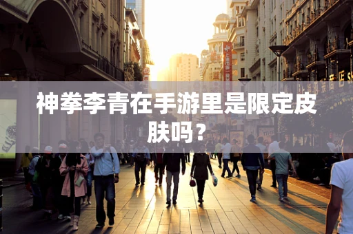 神拳李青在手游里是限定皮肤吗？