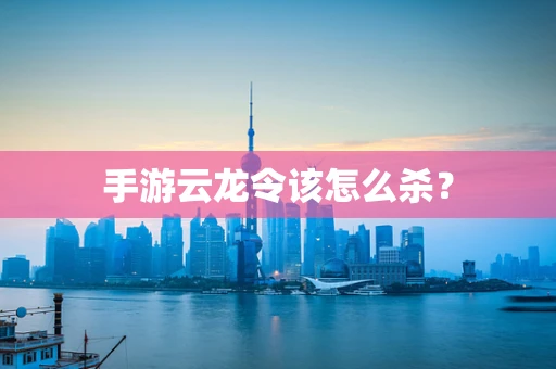 手游云龙令该怎么杀？