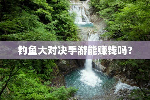 钓鱼大对决手游能赚钱吗？