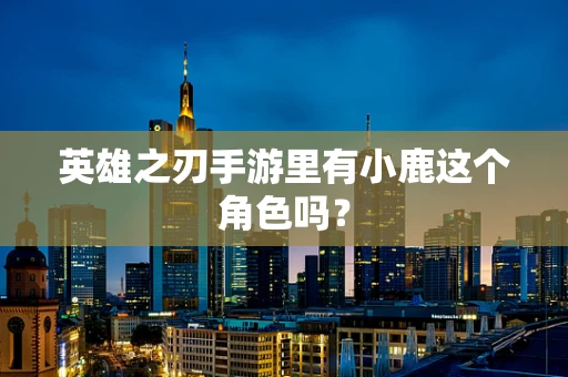 英雄之刃手游里有小鹿这个角色吗？
