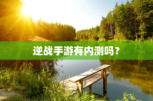 逆战手游有内测吗？