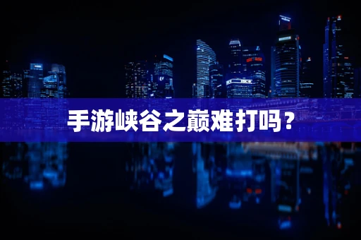 手游峡谷之巅难打吗？