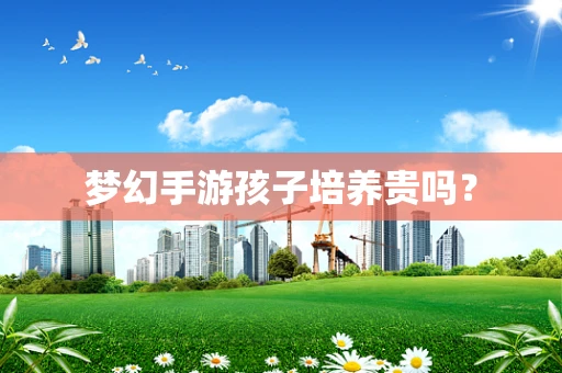 梦幻手游孩子培养贵吗？