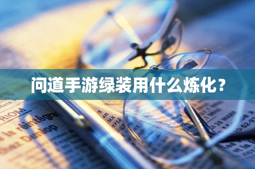 问道手游绿装用什么炼化？