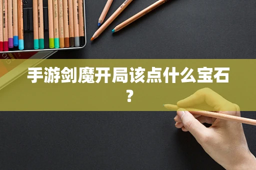 手游剑魔开局该点什么宝石？