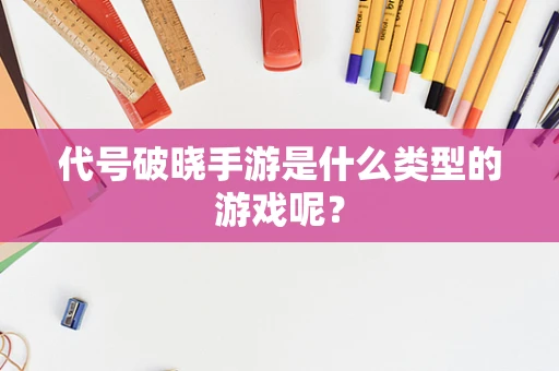 代号破晓手游是什么类型的游戏呢？