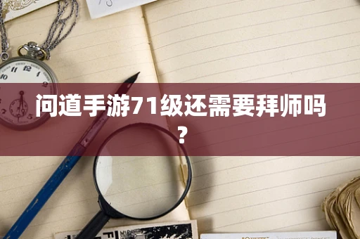 问道手游71级还需要拜师吗？