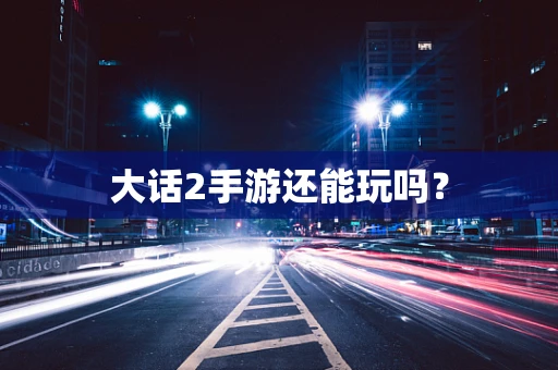 大话2手游还能玩吗？