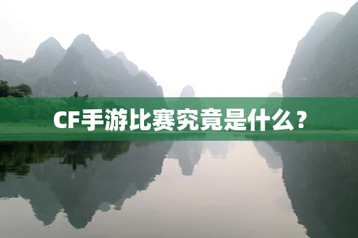 CF手游比赛究竟是什么？