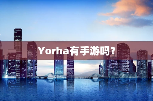 Yorha有手游吗？