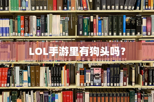 LOL手游里有狗头吗？