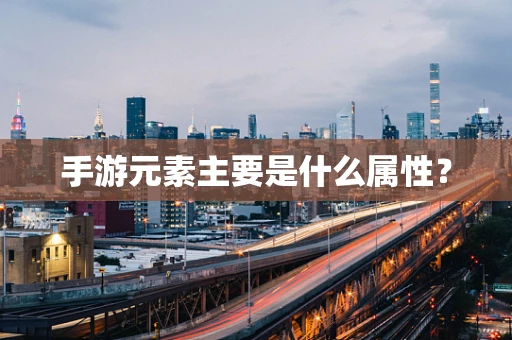 手游元素主要是什么属性？