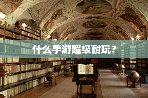 什么手游超级耐玩？