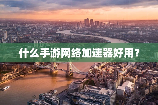 什么手游网络加速器好用？