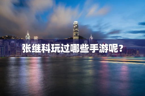 张继科玩过哪些手游呢？