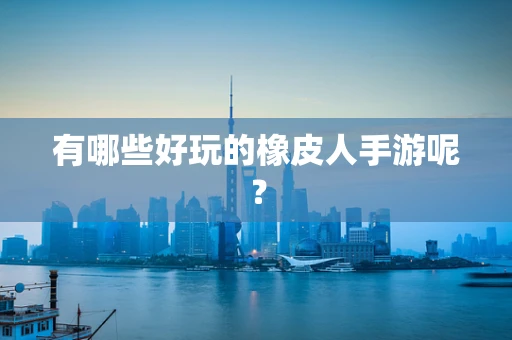 有哪些好玩的橡皮人手游呢？