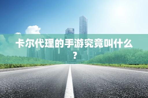 卡尔代理的手游究竟叫什么？