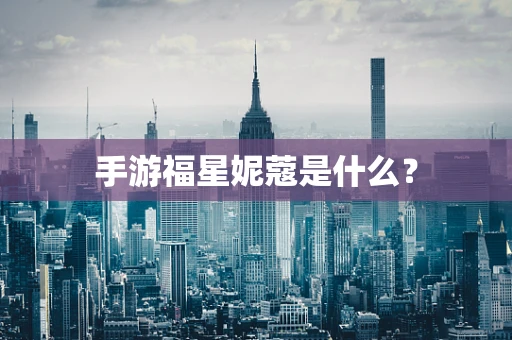 手游福星妮蔻是什么？