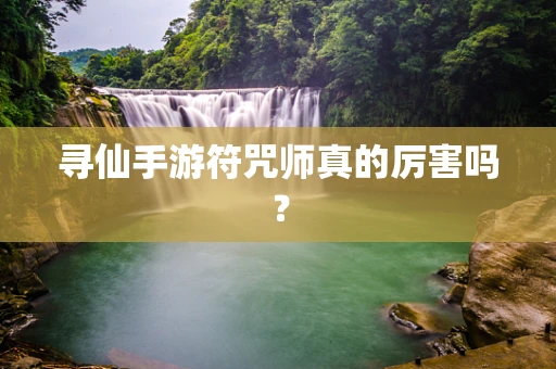 寻仙手游符咒师真的厉害吗？
