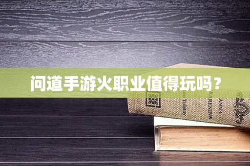 问道手游火职业值得玩吗？