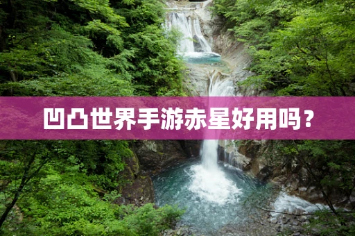 凹凸世界手游赤星好用吗？
