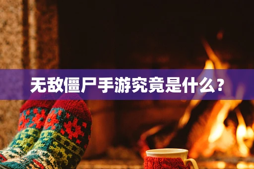 无敌僵尸手游究竟是什么？