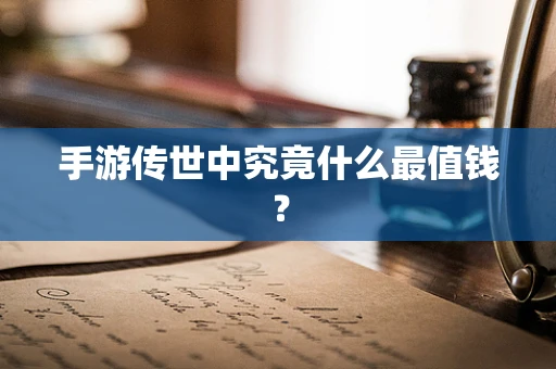 手游传世中究竟什么最值钱？