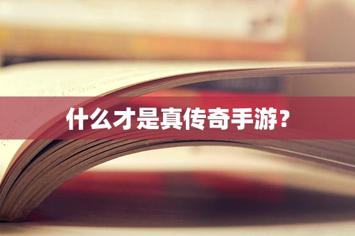 什么才是真传奇手游？