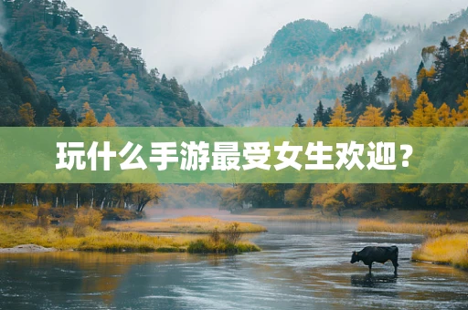 玩什么手游最受女生欢迎？
