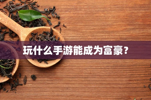 玩什么手游能成为富豪？