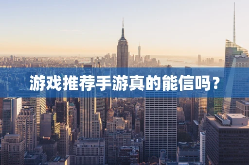 游戏推荐手游真的能信吗？