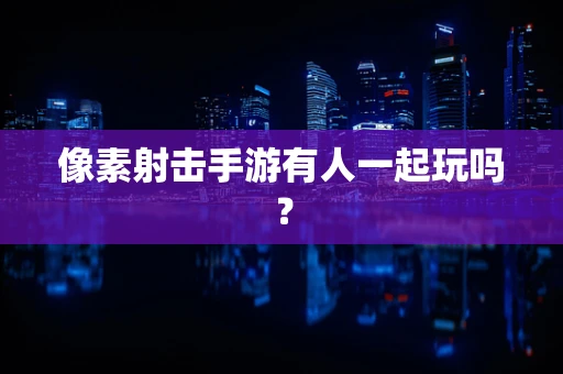 像素射击手游有人一起玩吗？