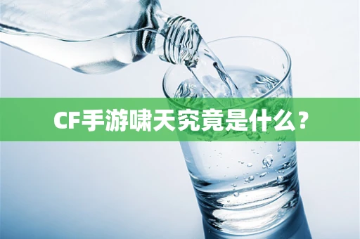 CF手游啸天究竟是什么？