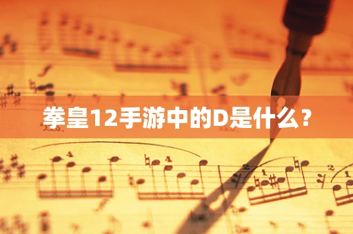 拳皇12手游中的D是什么？