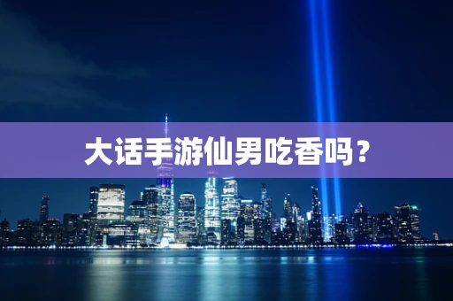 大话手游仙男吃香吗？