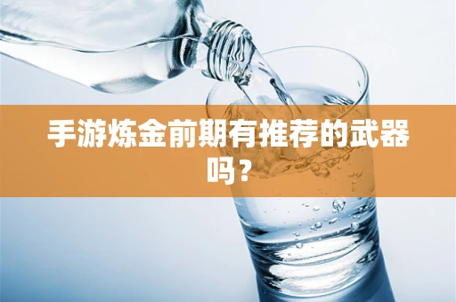 手游炼金前期有推荐的武器吗？